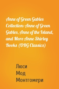 Anne of Green Gables Collection: Anne of Green Gables, Anne of the Island, and More Anne Shirley Books (OBG Classics)