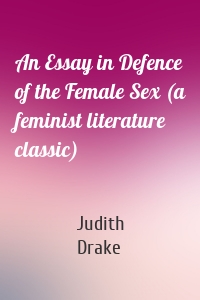 An Essay in Defence of the Female Sex (a feminist literature classic)