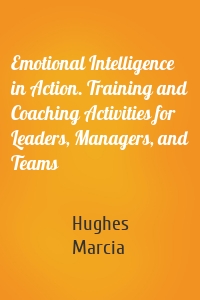 Emotional Intelligence in Action. Training and Coaching Activities for Leaders, Managers, and Teams