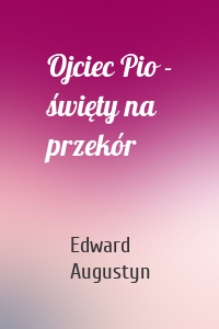 Ojciec Pio - święty na przekór
