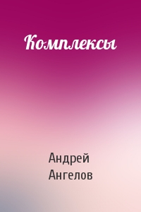 Андрей Ангелов - Комплексы