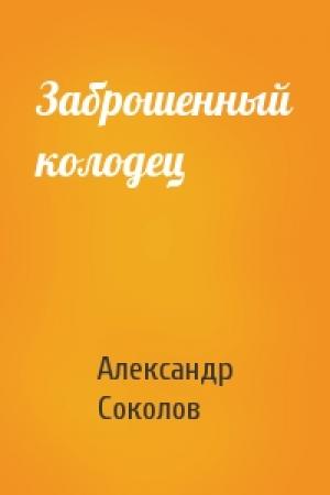 Обложка книги «Заброшенный колодец» — Александр Соколов