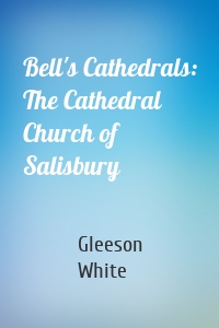 Bell's Cathedrals: The Cathedral Church of Salisbury