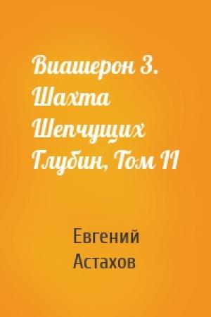Обложка книги «Виашерон 3. Шахта Шепчущих Глубин, Том II» — Евгений Астахов