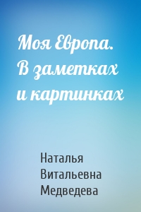 Моя Европа. В заметках и картинках