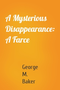 A Mysterious Disappearance: A Farce