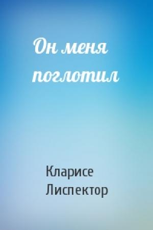 Обложка книги «Он меня поглотил» — Кларисе Лиспектор