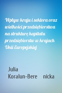 Wpływ kraju i sektora oraz wielkości przedsiębiorstwa na strukturę kapitału przedsiębiorstw w krajach Unii Europejskiej