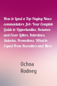 How to Land a Top-Paying News commentators Job: Your Complete Guide to Opportunities, Resumes and Cover Letters, Interviews, Salaries, Promotions, What to Expect From Recruiters and More