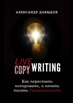 Обложка книги «Livewriting. Как перестать копировать и начать писать #живыетексты» — Александр Давыдов