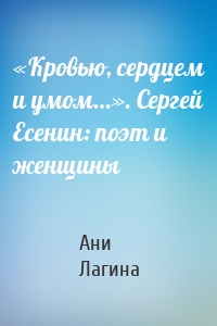«Кровью, сердцем и умом…». Сергей Есенин: поэт и женщины