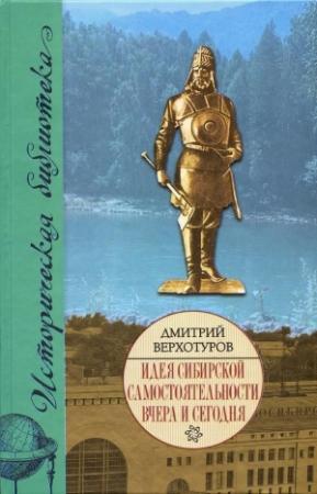 Обложка книги «Идея сибирской самостоятельности вчера и сегодня.» — Дмитрий Верхотуров
