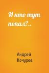 Андрей Кочуров - И кто тут попал?..