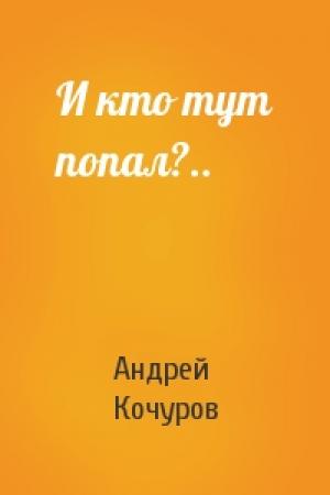 Обложка книги «И кто тут попал?..» — Андрей Кочуров