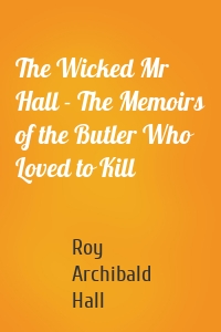 The Wicked Mr Hall - The Memoirs of the Butler Who Loved to Kill