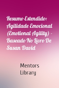 Resumo Estendido: Agilidade Emocional (Emotional Agility) - Baseado No Livro De Susan David