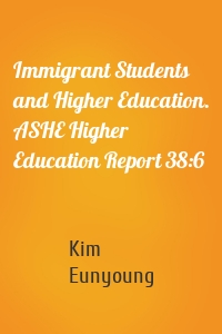 Immigrant Students and Higher Education. ASHE Higher Education Report 38:6