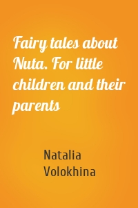 Fairy tales about Nuta. For little children and their parents