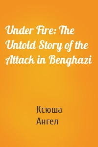 Under Fire: The Untold Story of the Attack in Benghazi