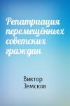 Виктор Земсков - Репатриация перемещённых советских граждан