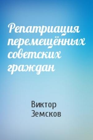 Обложка книги «Репатриация перемещённых советских граждан» — Виктор Земсков