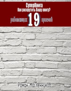 Обложка книги «СуперКнига: Как раскрутить вашу книгу? 19 работающих приемов» — Роман Масленников