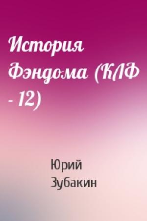 Обложка книги «История Фэндома (КЛФ - 12)» — Юрий Зубакин