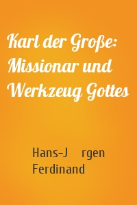 Karl der Große: Missionar und Werkzeug Gottes