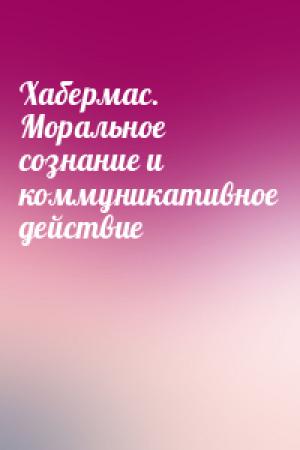 Обложка книги «Хабермас. Моральное сознание и коммуникативное действие»