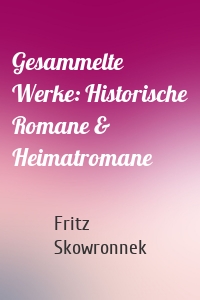 Gesammelte Werke: Historische Romane & Heimatromane