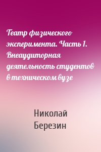 Театр физического эксперимента. Часть 1. Внеаудиторная деятельность студентов в техническом вузе