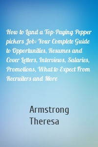 How to Land a Top-Paying Pepper pickers Job: Your Complete Guide to Opportunities, Resumes and Cover Letters, Interviews, Salaries, Promotions, What to Expect From Recruiters and More