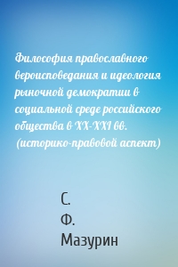 Философия православного вероисповедания и идеология рыночной демократии в социальной среде российского общества в XX-XXI вв. (историко-правовой аспект)