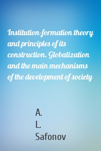 Institution-formation theory and principles of its construction. Globalization and the main mechanisms of the development of society