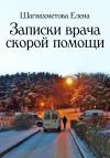 Елена Шагиахметова - Записки врача скорой помощи