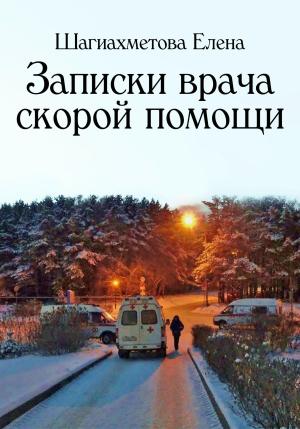 Обложка книги «Записки врача скорой помощи» — Елена Шагиахметова