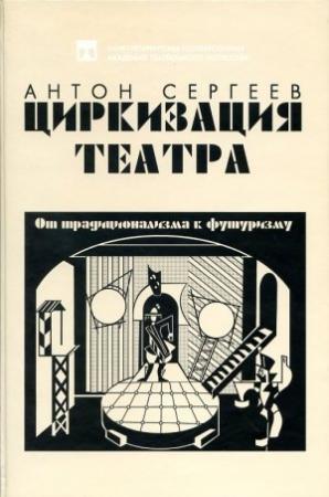 Обложка книги «Циркизация театра: От традиционализма к футуризму» — Антон Сергеев