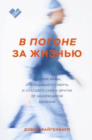 Обложка книги «В погоне за жизнью. История врача, опередившего смерть и спасшего себя и других от неизлечимой болезни» — Дэвид Файгенбаум
