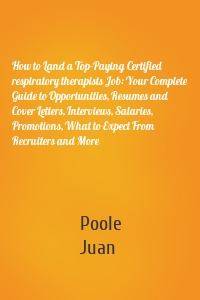 How to Land a Top-Paying Certified respiratory therapists Job: Your Complete Guide to Opportunities, Resumes and Cover Letters, Interviews, Salaries, Promotions, What to Expect From Recruiters and More