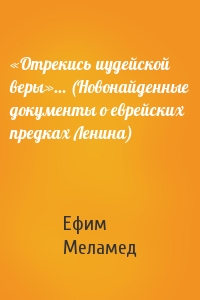 «Отрекись иудейской веры»… (Новонайденные документы о еврейских предках Ленина)