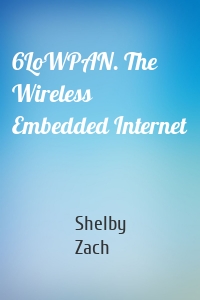 6LoWPAN. The Wireless Embedded Internet