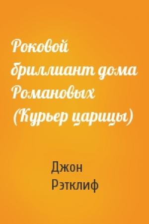 Обложка книги «Роковой бриллиант дома Романовых (Курьер царицы)» — Джон Рэтклиф