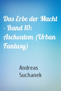 Das Erbe der Macht - Band 10: Ascheatem (Urban Fantasy)