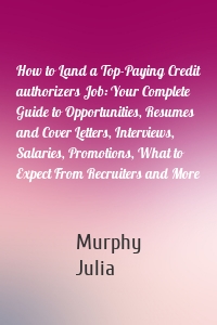 How to Land a Top-Paying Credit authorizers Job: Your Complete Guide to Opportunities, Resumes and Cover Letters, Interviews, Salaries, Promotions, What to Expect From Recruiters and More