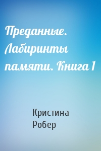 Преданные. Лабиринты памяти. Книга 1