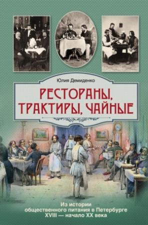 Обложка книги «Рестораны, трактиры, чайные... Из истории общественного питания в Петербурге XVIII – начала XX века» — Юлия Демиденко