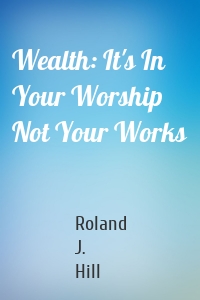 Wealth: It's In Your Worship Not Your Works