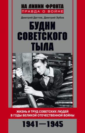 Обложка книги «Будни советского тыла. Жизнь и труд советских людей в годы Великой Отечественной Войны. 1941–1945» — Дмитрий Зубов, Дмитрий Михайлович Дегтев