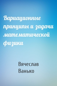 Вариационные принципы и задачи математической физики