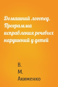 Домашний логопед. Программа исправления речевых нарушений у детей